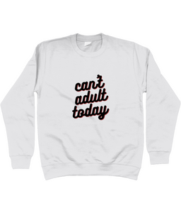 Unisex Sweatshirt Can't adult today- various colours and sizes